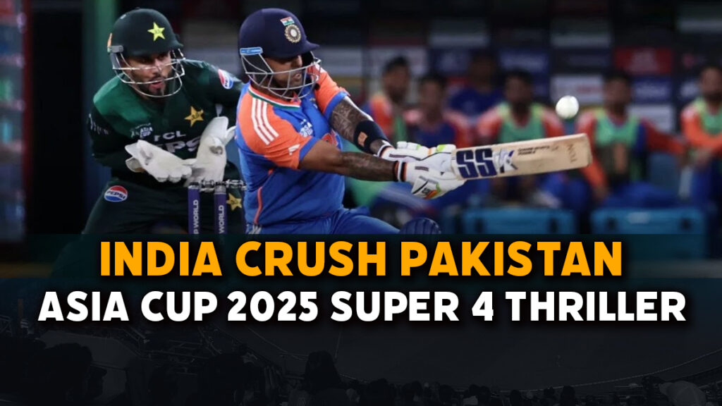 India Crush Pakistan: Asia Cup 2025 Super 4 Thriller