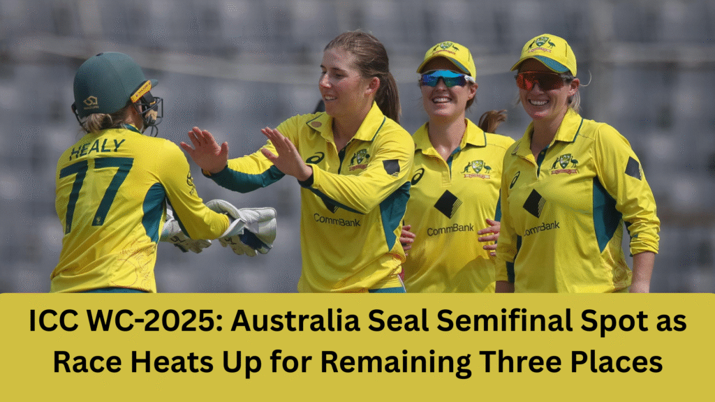 ICC WC 2025 Australia Seal Semifinal Spot as Race Heats Up for Remaining Three Places
